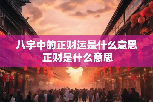 八字中的正财运是什么意思 正财是什么意思