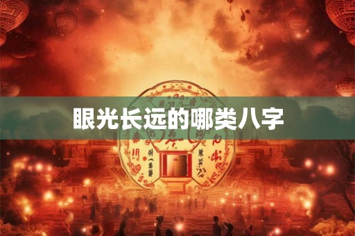 眼光长远的哪类八字