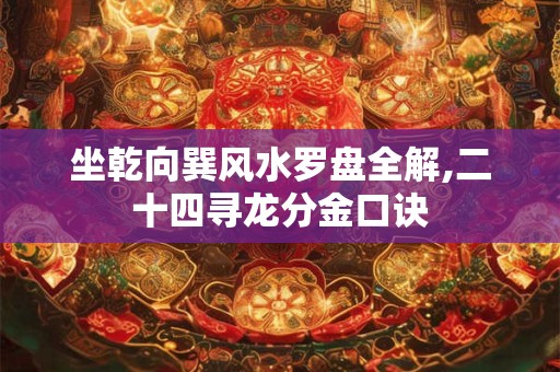 坐乾向巽风水罗盘全解,二十四寻龙分金口诀