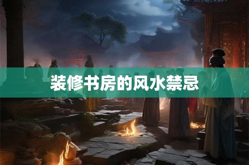 装修书房的风水禁忌