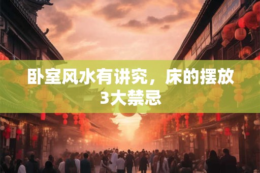 卧室风水有讲究，床的摆放3大禁忌
