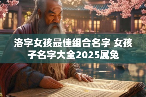 洛字女孩最佳组合名字 女孩子名字大全2025属兔