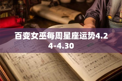 详细阅读:百变女巫每周星座运势4.24-4.30 百变女巫每周星座运势4.24-4.30