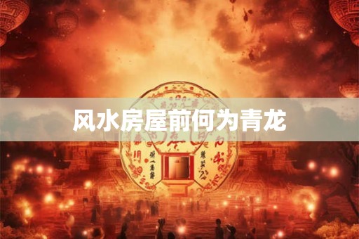 风水房屋前何为青龙