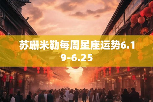苏珊米勒每周星座运势6.19-6.25