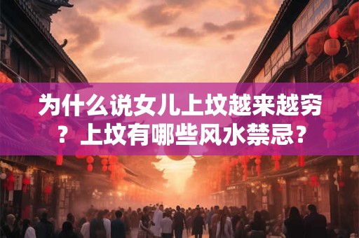 为什么说女儿上坟越来越穷？上坟有哪些风水禁忌？