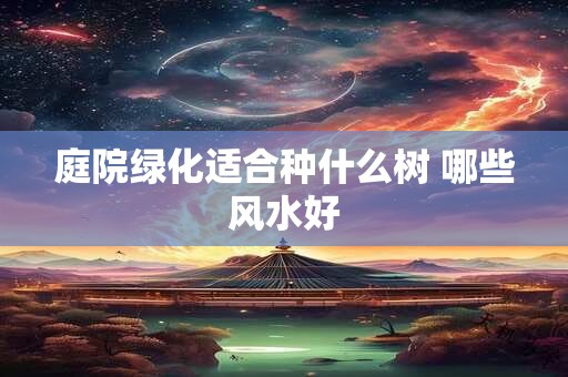 庭院绿化适合种什么树 哪些风水好
