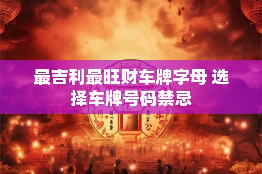 最吉利最旺财车牌字母 选择车牌号码禁忌