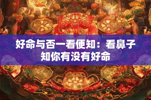 详细阅读:好命与否一看便知:看鼻子知你有没有好命 好命与否一看便知:看鼻子知你有没有好命