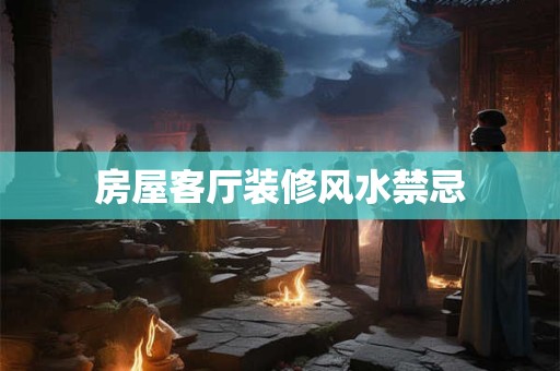 房屋客厅装修风水禁忌