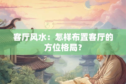 客厅风水：怎样布置客厅的方位格局？