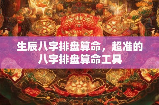 生辰八字排盘算命，超准的八字排盘算命工具