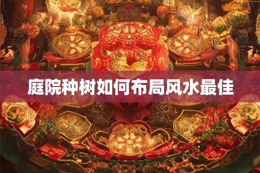 庭院种树如何布局风水最佳
