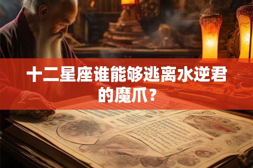 十二星座谁能够逃离水逆君的魔爪？