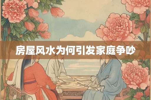 房屋风水为何引发家庭争吵