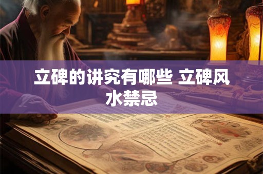 立碑的讲究有哪些 立碑风水禁忌