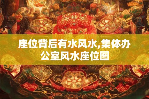 座位背后有水风水,集体办公室风水座位图
