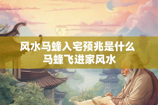 风水马蜂入宅预兆是什么 马蜂飞进家风水