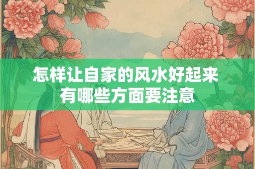 怎样让自家的风水好起来 有哪些方面要注意