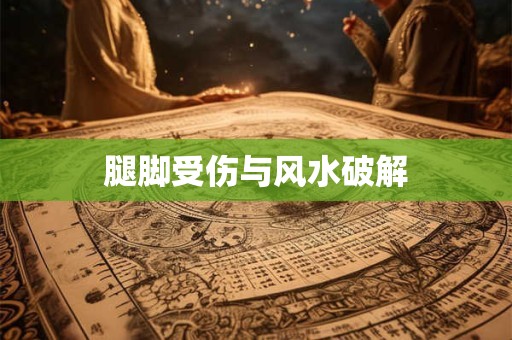 腿脚受伤与风水破解