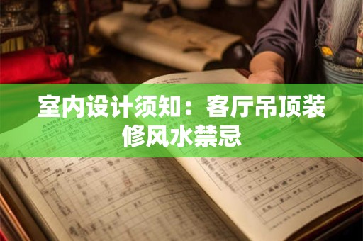 室内设计须知：客厅吊顶装修风水禁忌