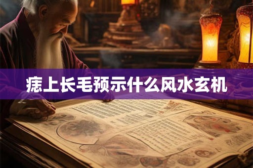 痣上长毛预示什么风水玄机