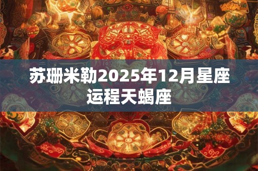 苏珊米勒2025年12月星座运程天蝎座
