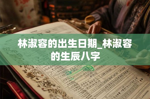林淑容的出生日期_林淑容的生辰八字