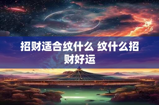 招财适合纹什么 纹什么招财好运