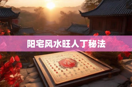 阳宅风水旺人丁秘法