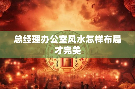 总经理办公室风水怎样布局才完美