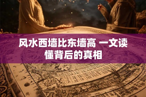 风水西墙比东墙高 一文读懂背后的真相