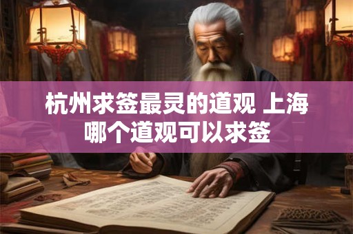 杭州求签最灵的道观 上海哪个道观可以求签