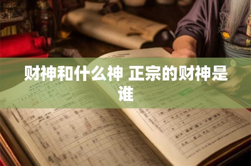 财神和什么神 正宗的财神是谁