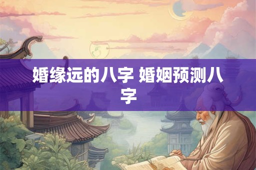 婚缘远的八字 婚姻预测八字