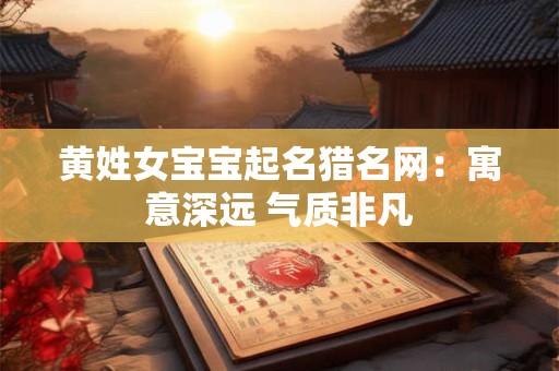 黄姓女宝宝起名猎名网：寓意深远 气质非凡