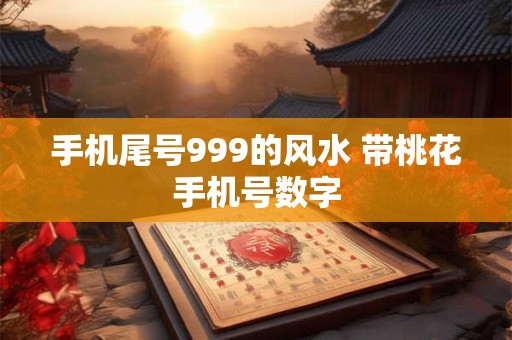 手机尾号999的风水 带桃花手机号数字