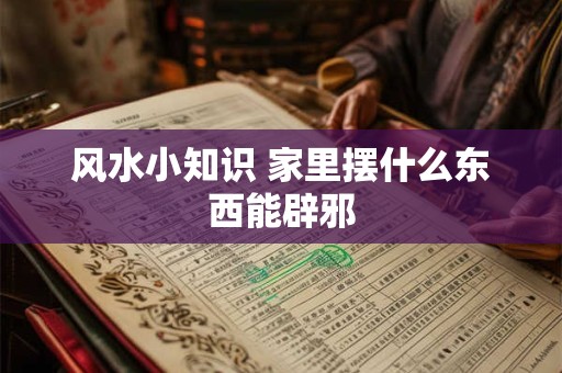 风水小知识 家里摆什么东西能辟邪