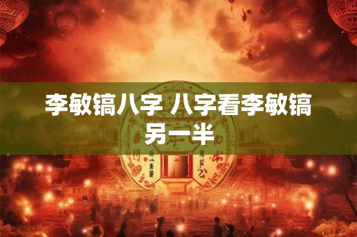 李敏镐八字 八字看李敏镐另一半