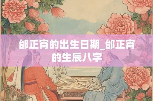 邰正宵的出生日期_邰正宵的生辰八字