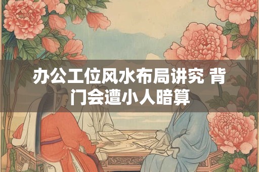 办公工位风水布局讲究 背门会遭小人暗算