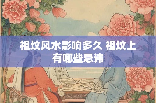 祖坟风水影响多久 祖坟上有哪些忌讳