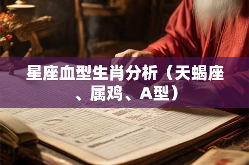 星座血型生肖分析（天蝎座、属鸡、A型）