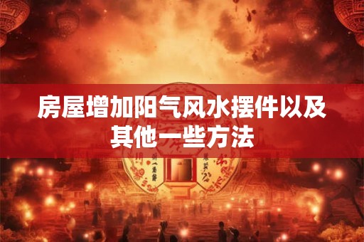 房屋增加阳气风水摆件以及其他一些方法