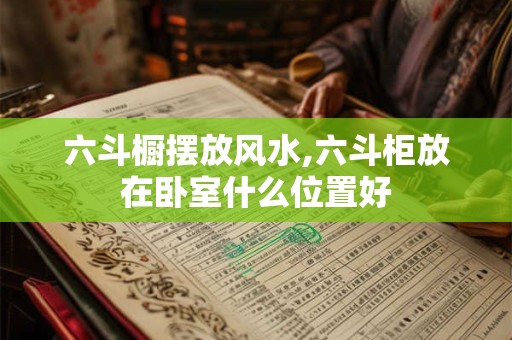 六斗橱摆放风水,六斗柜放在卧室什么位置好