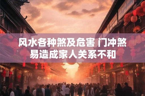 风水各种煞及危害 门冲煞易造成家人关系不和