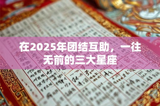 在2025年团结互助，一往无前的三大星座