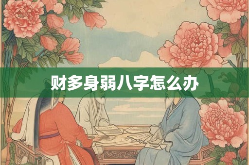 财多身弱八字怎么办
