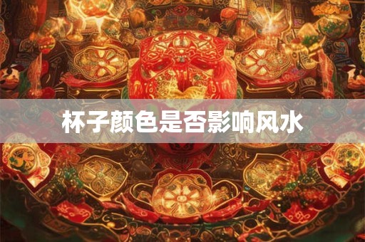 杯子颜色是否影响风水