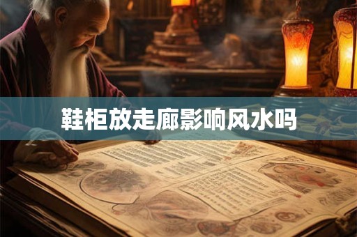 鞋柜放走廊影响风水吗